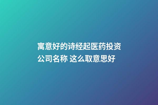 寓意好的诗经起医药投资公司名称 这么取意思好-第1张-公司起名-玄机派